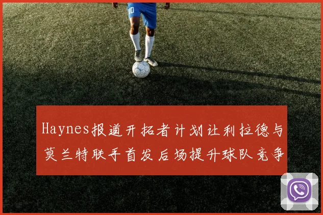 Haynes报道开拓者计划让利拉德与莫兰特联手首发后场提升球队竞争力