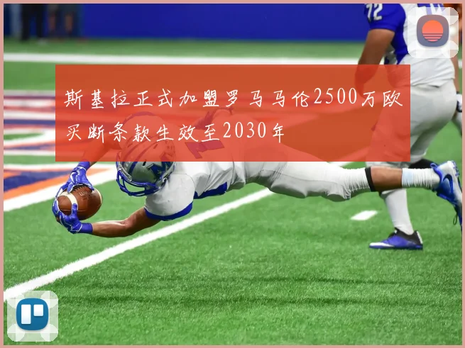 斯基拉正式加盟罗马马伦2500万欧买断条款生效至2030年