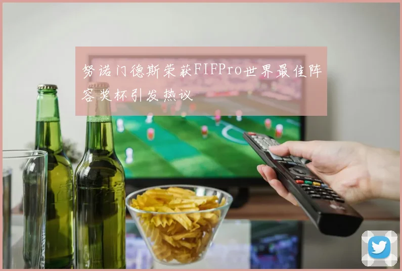 努诺门德斯荣获FIFPro世界最佳阵容奖杯引发热议