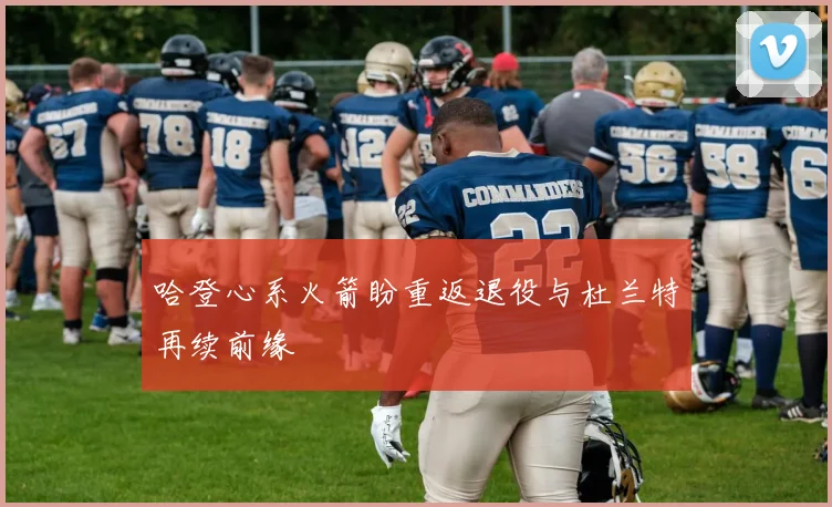 哈登心系火箭盼重返退役与杜兰特再续前缘
