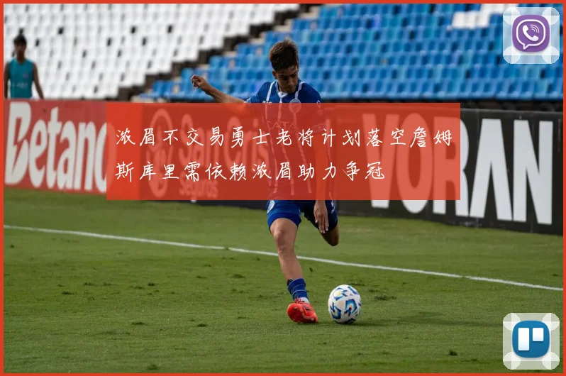 浓眉不交易勇士老将计划落空詹姆斯库里需依赖浓眉助力争冠