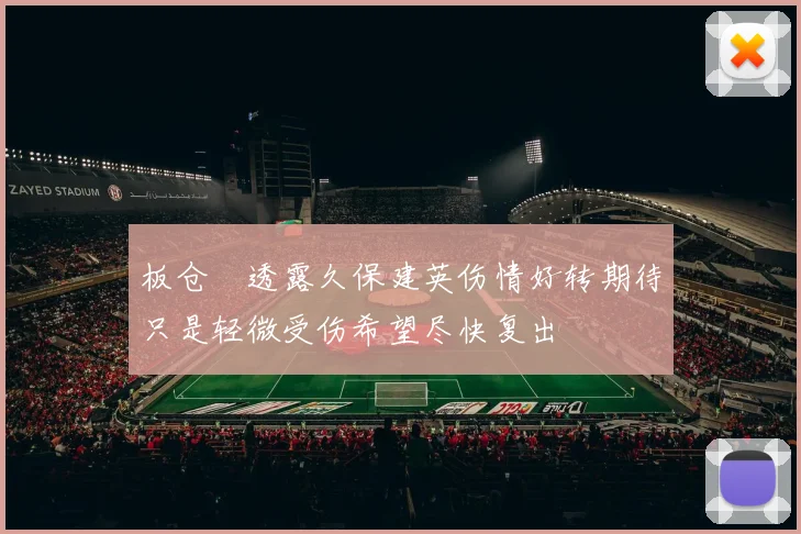 板仓滉透露久保建英伤情好转期待只是轻微受伤希望尽快复出