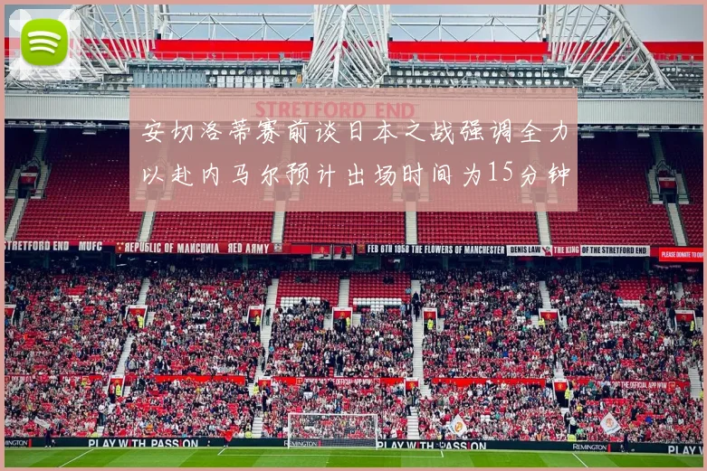 安切洛蒂赛前谈日本之战强调全力以赴内马尔预计出场时间为15分钟