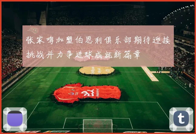 张家鸣加盟伯恩利俱乐部期待迎接挑战并力争进球成就新篇章