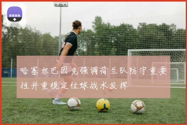 哈塞尔巴因克强调荷兰队防守重要性并重视定位球战术发挥